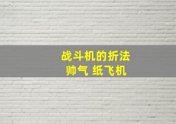 战斗机的折法 帅气 纸飞机